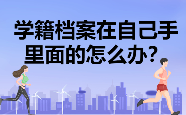 学籍档案在自己手里面的怎么办？看完你就知道啦！