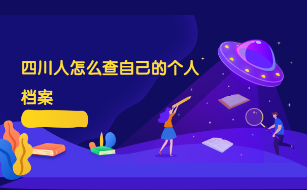 四川人怎么查自己的个人档案？查询方法千万被错过！