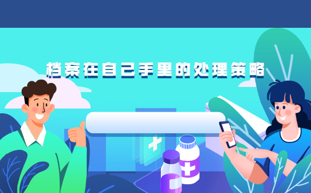 考公人一定要看！人事档案在自己手里报考公务员的处理策略！