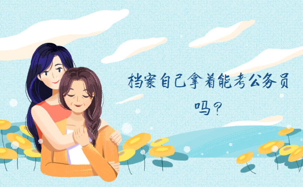 档案自己拿着能考公务员吗？提前存放好就行！