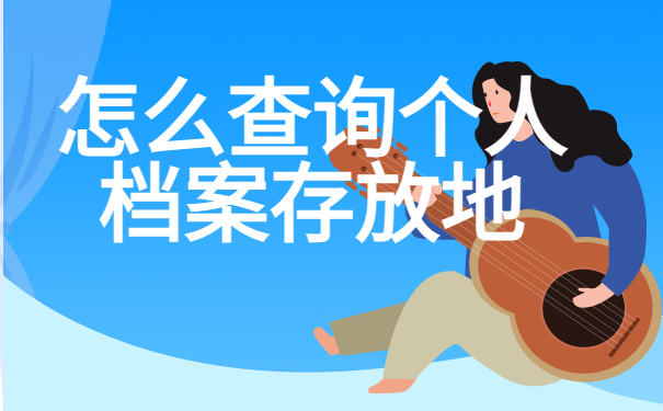怎么查询个人档案存放地？找不到档案怎么补办？
