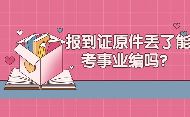 报到证原件丢了能考事业编吗？看完你就知道咯！