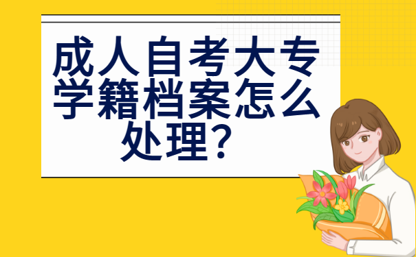 成人自考大专学籍档案怎么处理？这些方法你还不清楚？！