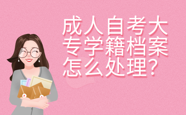 成人自考大专学籍档案怎么处理？这些方法你还不清楚？！