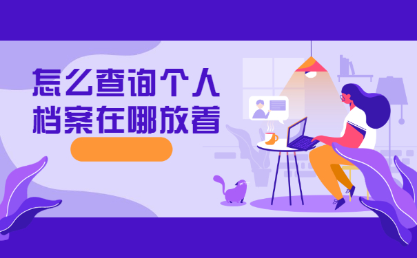 怎么查询个人档案在哪放着？超详细档案查询方法分享！