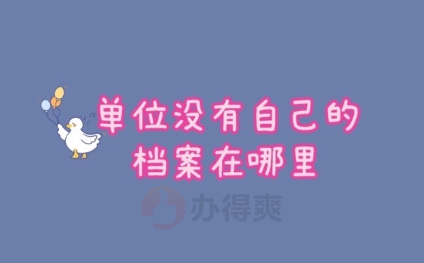 单位没有自己的档案在哪里？速看！打开自己的思路！