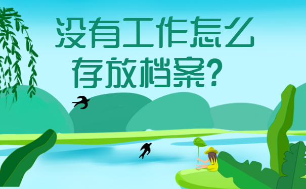 毕业后找不到工作档案放在哪里？一篇文章给你详细讲解！