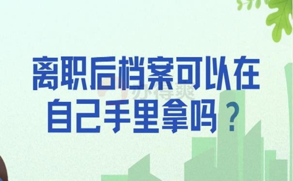 离职后档案可以在自己手里拿吗？赶紧按照我的办法解决吧！
