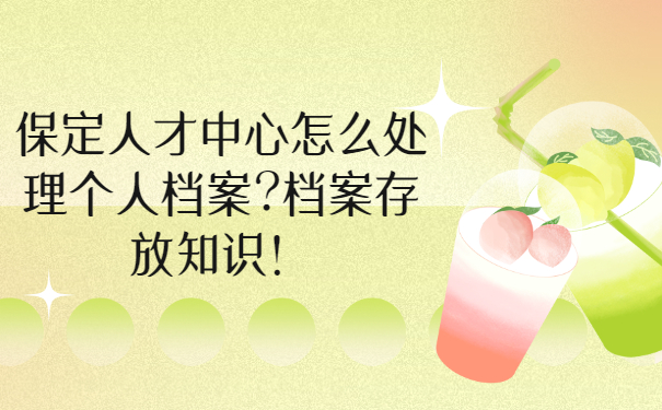 保定人才中心怎么处理个人档案?档案存放知识！