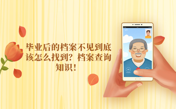 毕业后的档案不见到底该怎么找到？档案查询知识！