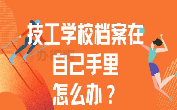 技工学校档案在自己手里怎么办？超详细处理技巧解读！