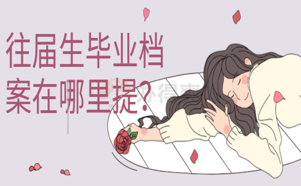 往届生毕业档案在哪里提？看我2招搞定！