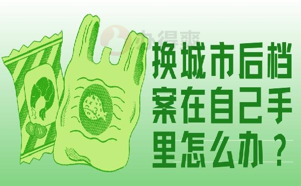 换城市后档案在自己手里怎么办？这篇文章教你快速处理！