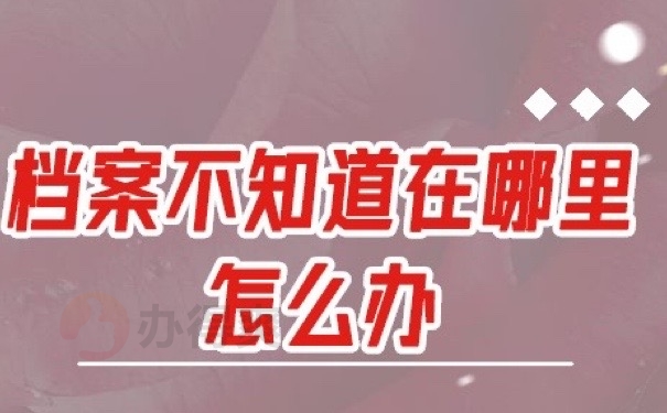 档案不知道在哪里怎么办？赶紧查询！别耽误工作哦！