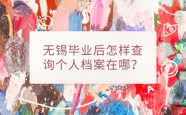 无锡毕业后怎样查询个人档案在哪？