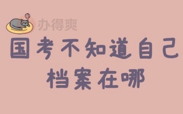 国考不知道自己档案在哪？速看！建议使用这些方式查找！