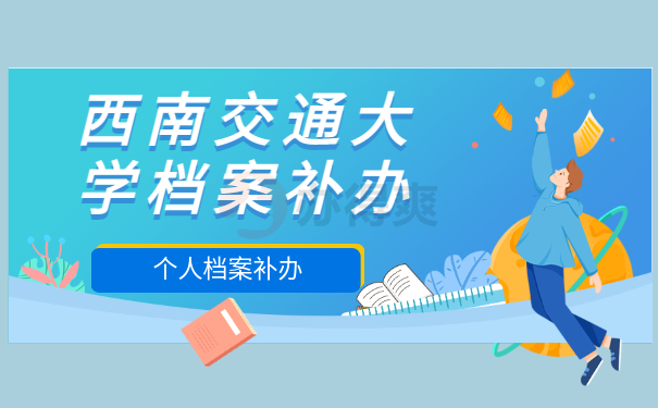 速看！西南交通大学学籍档案补办流程免费分享！