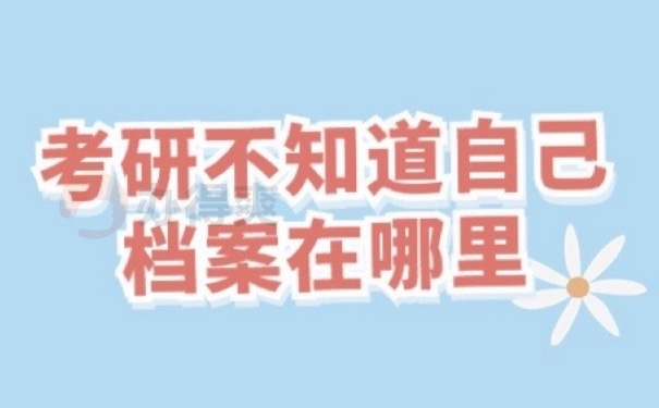 考研不知道自己档案在哪里？赶快查找！不要耽误升学！