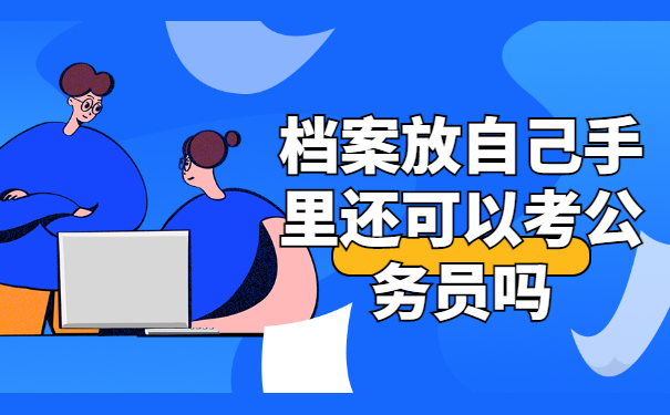 档案放自己手里还可以考公务员吗？