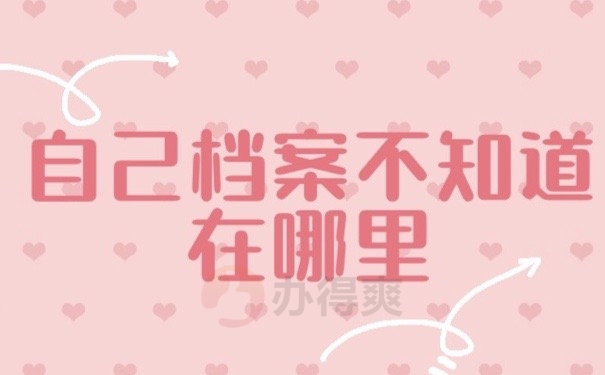 自己档案不知道在哪里，1分钟熟知这些查找方式！