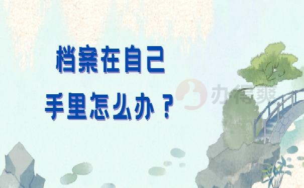 业余大学档案在自己手里怎么办？别慌，小编来教你怎么处理！