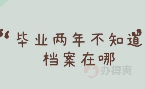 毕业两年不知道档案在哪？注意！这些方法可以解决问题！