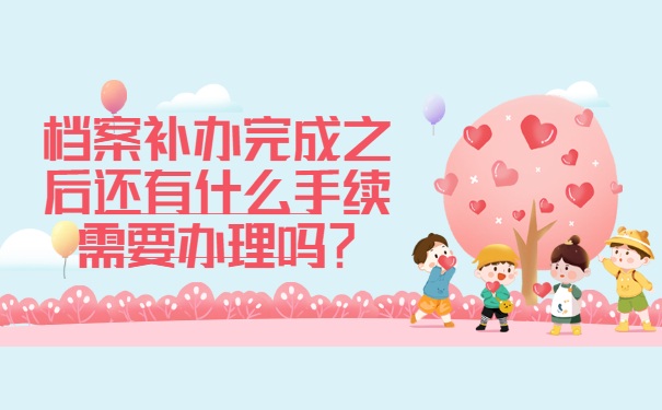 档案补办完成之后还有什么手续需要办理吗？