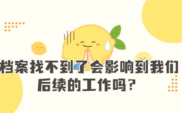 档案找不到了会影响到我们后续的工作吗？