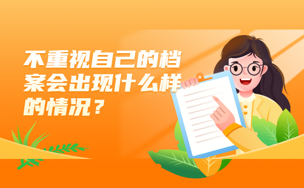 不重视自己的档案会出现什么样的情况？