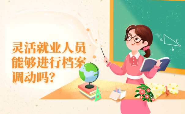 灵活就业人员能够进行档案调动吗？