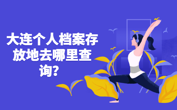 大连个人档案存放地去哪里查询？