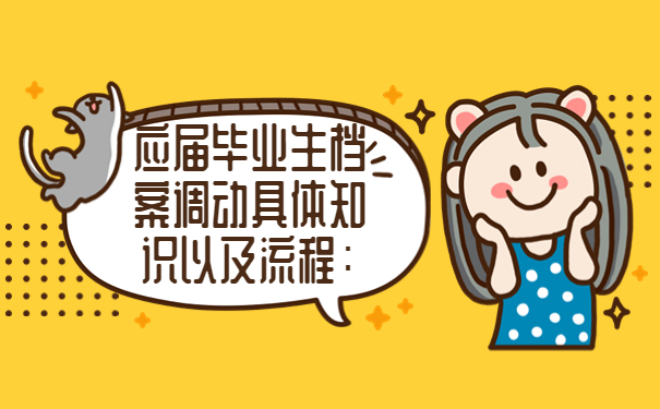 应届毕业生档案调动具体知识以及流程：