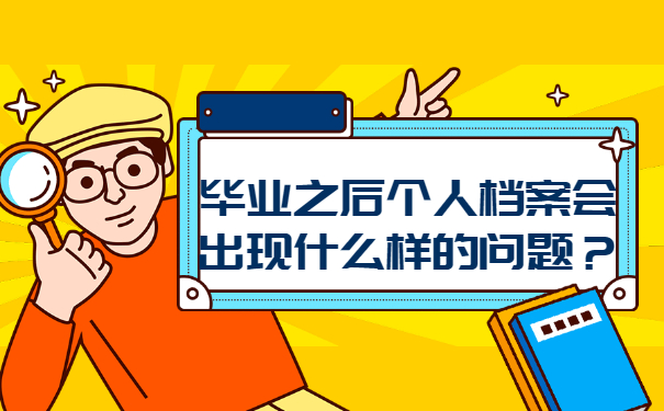 毕业之后个人档案会出现什么样的问题？