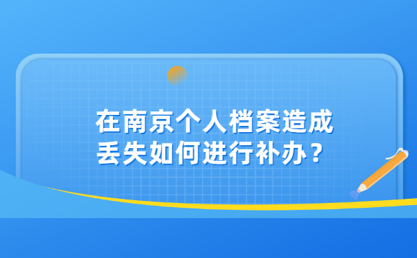 在南京个人档案造成丢失如何进行补办？