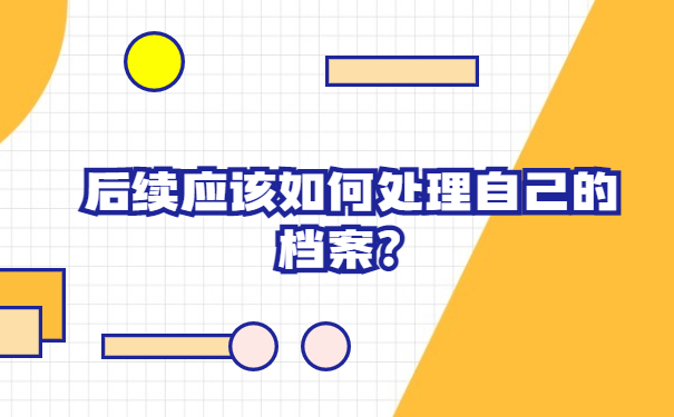 后续应该如何处理自己的档案？