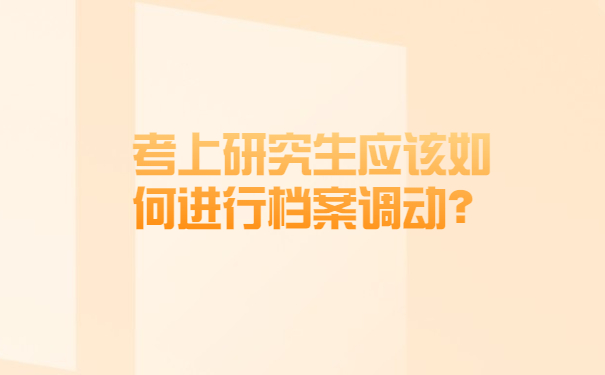 考上研究生应该如何进行档案调动？考上研究生应该如何进行档案调动？
