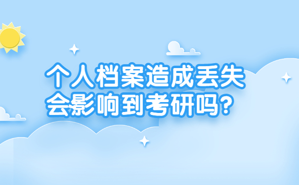 个人档案造成丢失会影响到考研吗？