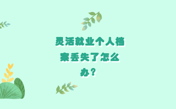 灵活就业个人档案丢失了怎么办？