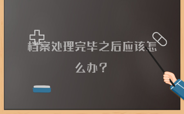 档案处理完毕之后应该怎么办？