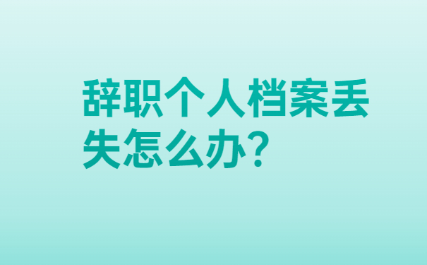 辞职个人档案丢失怎么办？