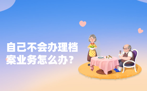 自己不会办理档案业务怎么办？
