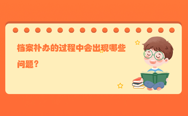 档案补办的过程中会出现哪些问题？