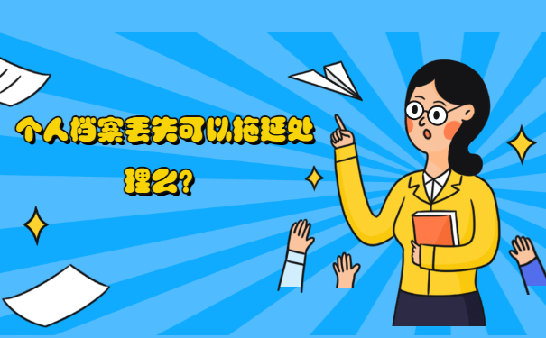 个人档案丢失可以拖延处理么？
