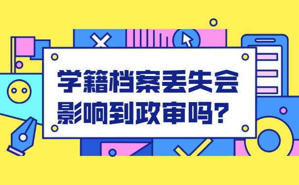 学籍档案丢失会影响到政审吗？