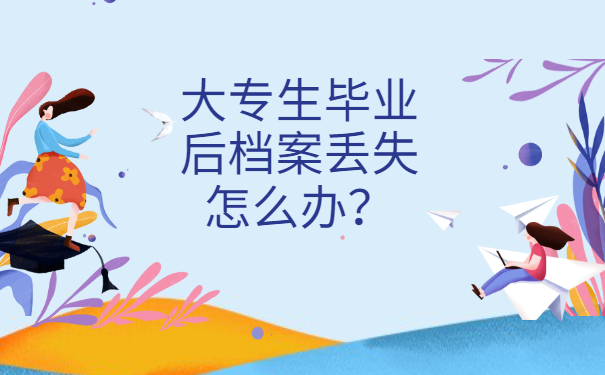 大专生毕业后档案丢失怎么办？