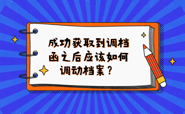 成功获取到调档函之后应该如何调动档案？