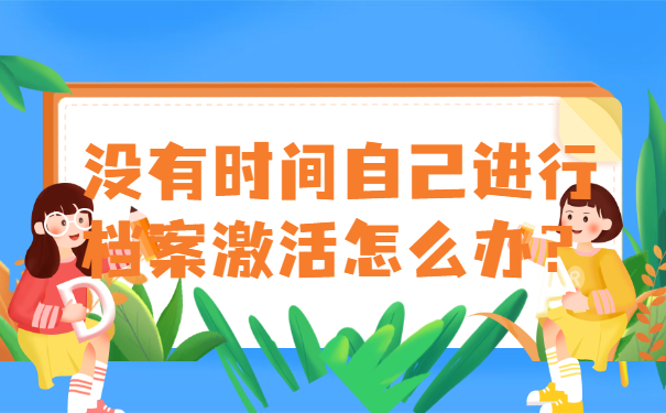 没有时间自己进行档案激活怎么办？