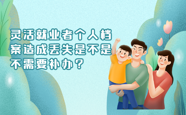 灵活就业者个人档案造成丢失是不是不需要补办？