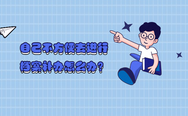 自己不方便去进行档案补办怎么办？