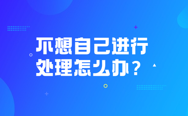 不想自己进行处理怎么办？